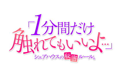 「1分間だけ触れてもいいよ…」シェアハウスの秘密ルール。